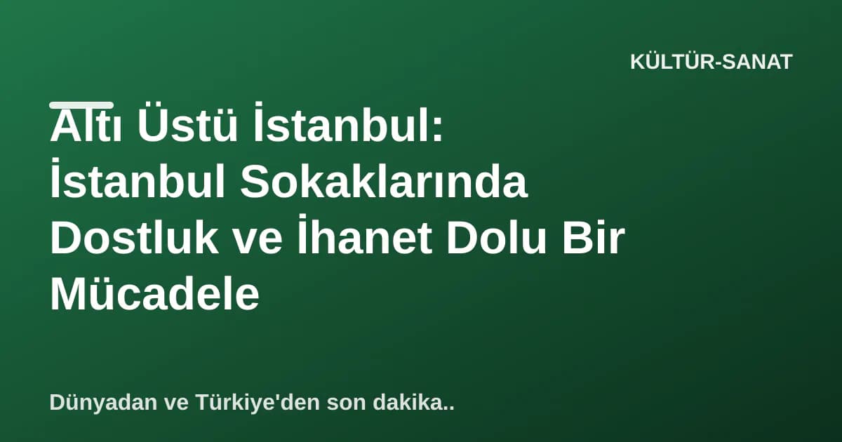 Altı Üstü İstanbul: İstanbul Sokaklarında Dostluk ve İhanet Dolu Bir Mücadele