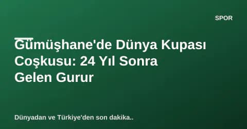 Gümüşhane'de Dünya Kupası Coşkusu: 24 Yıl Sonra Gelen Gurur