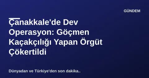 Çanakkale'de Dev Operasyon: Göçmen Kaçakçılığı Yapan Örgüt Çökertildi