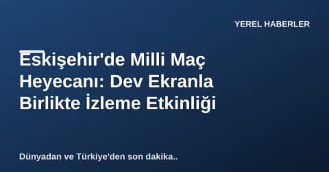 Eskişehir'de Milli Maç Heyecanı: Dev Ekranla Birlikte İzleme Etkinliği