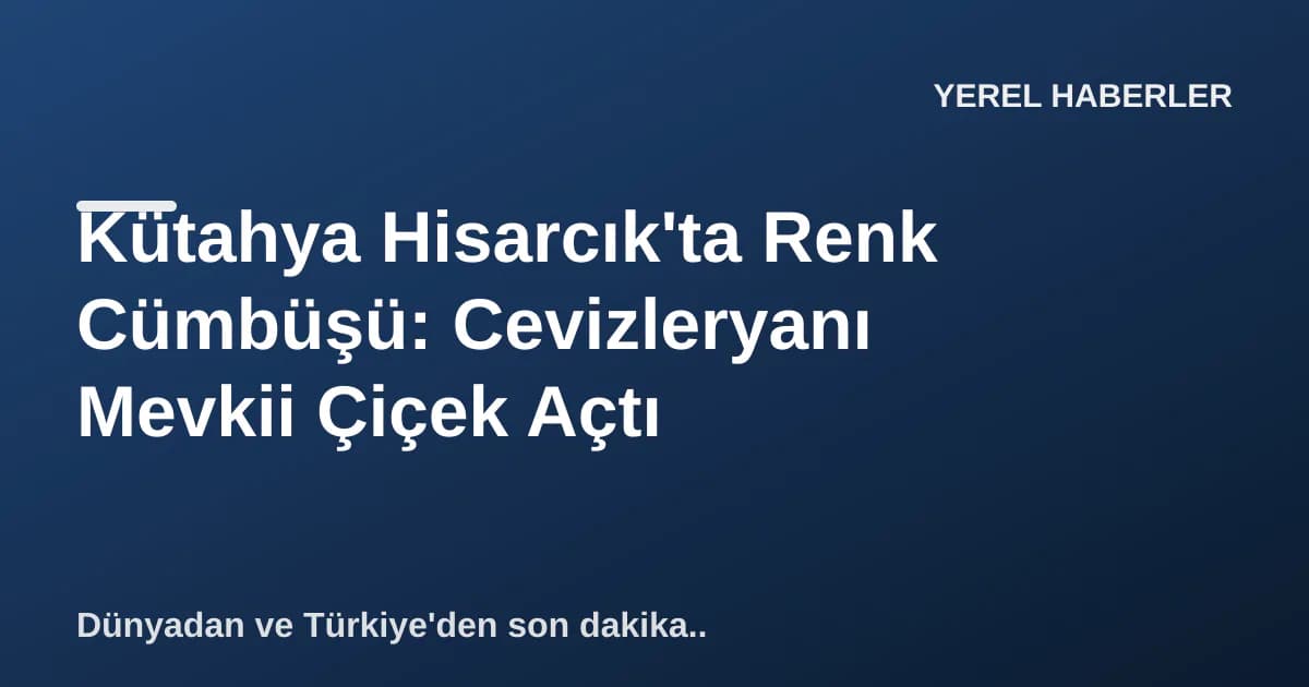 Kütahya Hisarcık'ta Renk Cümbüşü: Cevizleryanı Mevkii Çiçek Açtı Kütahya Hisarcık'ta Renk Cümbüşü: Cevizleryanı Mevkii Çiçek Açtı
