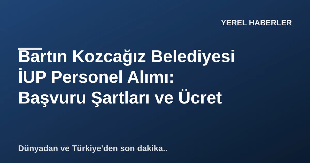 Bartın Kozcağız Belediyesi İUP Personel Alımı: Başvuru Şartları ve Ücret