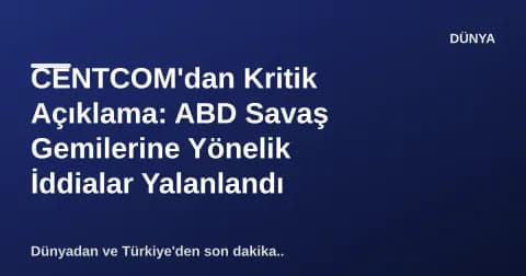 CENTCOM'dan Kritik Açıklama: ABD Savaş Gemilerine Yönelik İddialar Yalanlandı