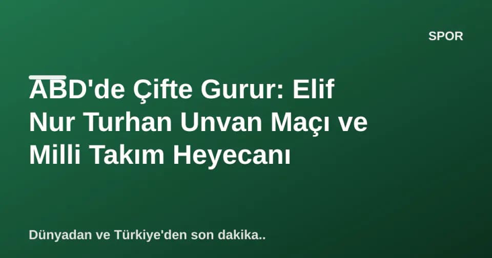 ABD'de Çifte Gurur: Elif Nur Turhan Unvan Maçı ve Milli Takım Heyecanı görseli