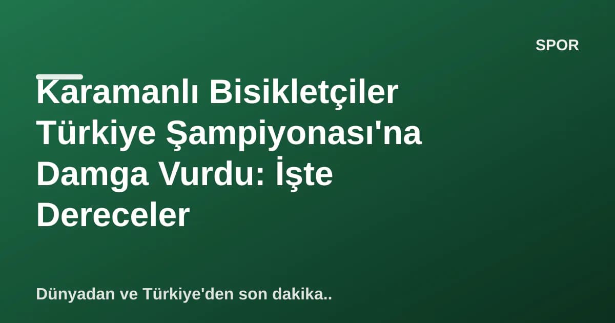 Karamanlı Bisikletçiler Türkiye Şampiyonası'na Damga Vurdu: İşte Dereceler