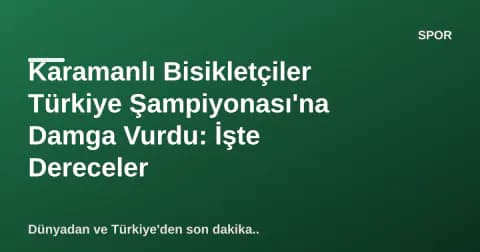 Karamanlı Bisikletçiler Türkiye Şampiyonası'na Damga Vurdu: İşte Dereceler