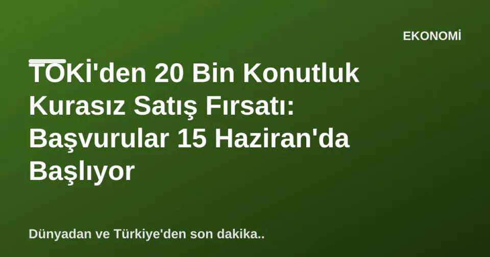 TOKİ'den 20 Bin Konutluk Kurasız Satış Fırsatı: Başvurular 15 Haziran'da Başlıyor görseli