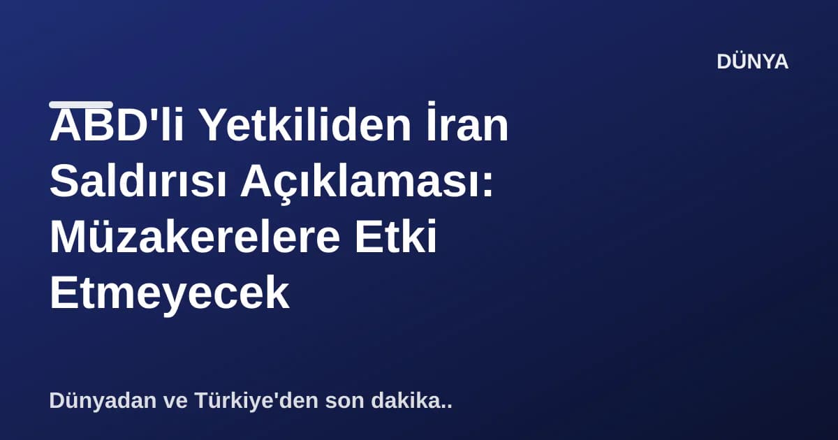 ABD'li Yetkiliden İran Saldırısı Açıklaması: Müzakerelere Etki Etmeyecek