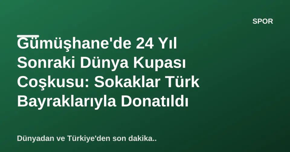 Gümüşhane'de 24 Yıl Sonraki Dünya Kupası Coşkusu: Sokaklar Türk Bayraklarıyla Donatıldı görseli