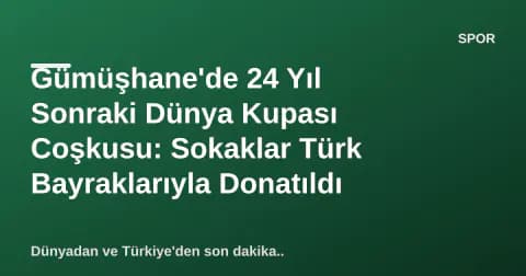 Gümüşhane'de 24 Yıl Sonraki Dünya Kupası Coşkusu: Sokaklar Türk Bayraklarıyla Donatıldı