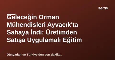 Geleceğin Orman Mühendisleri Ayvacık'ta Sahaya İndi: Üretimden Satışa Uygulamalı Eğitim