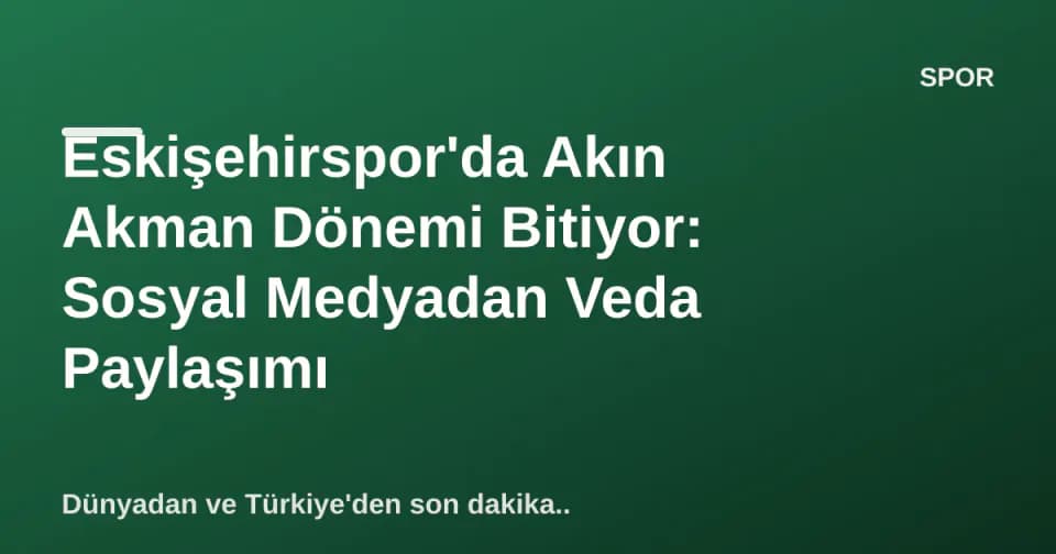 Eskişehirspor'da Akın Akman Dönemi Bitiyor: Sosyal Medyadan Veda Paylaşımı görseli