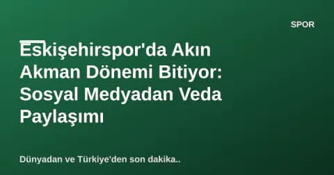 Eskişehirspor'da Akın Akman Dönemi Bitiyor: Sosyal Medyadan Veda Paylaşımı