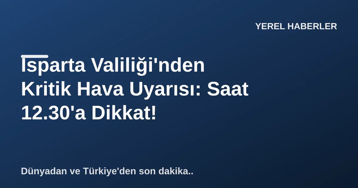 Isparta Valiliği'nden Kritik Hava Uyarısı: Saat 12.30'a Dikkat!