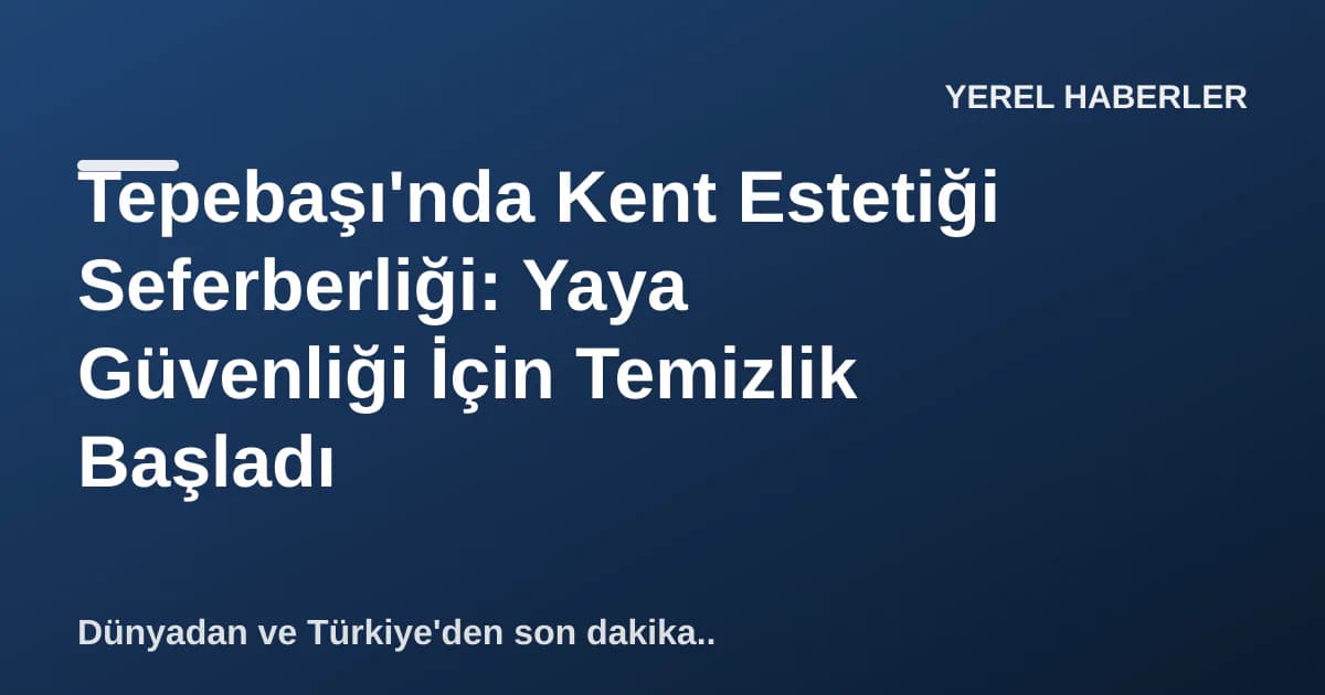 Tepebaşı'nda Kent Estetiği Seferberliği: Yaya Güvenliği İçin Temizlik Başladı