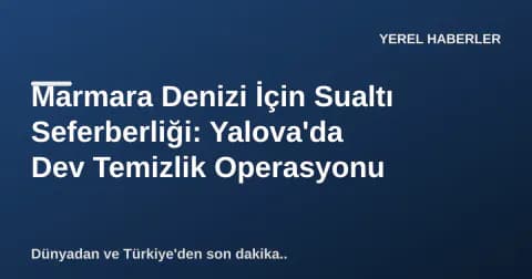Marmara Denizi İçin Sualtı Seferberliği: Yalova'da Dev Temizlik Operasyonu