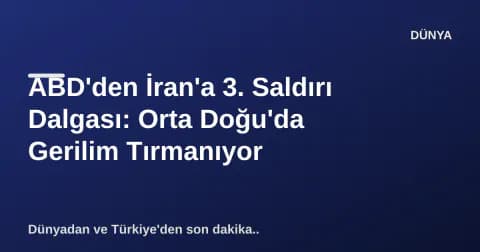 ABD'den İran'a 3. Saldırı Dalgası: Orta Doğu'da Gerilim Tırmanıyor