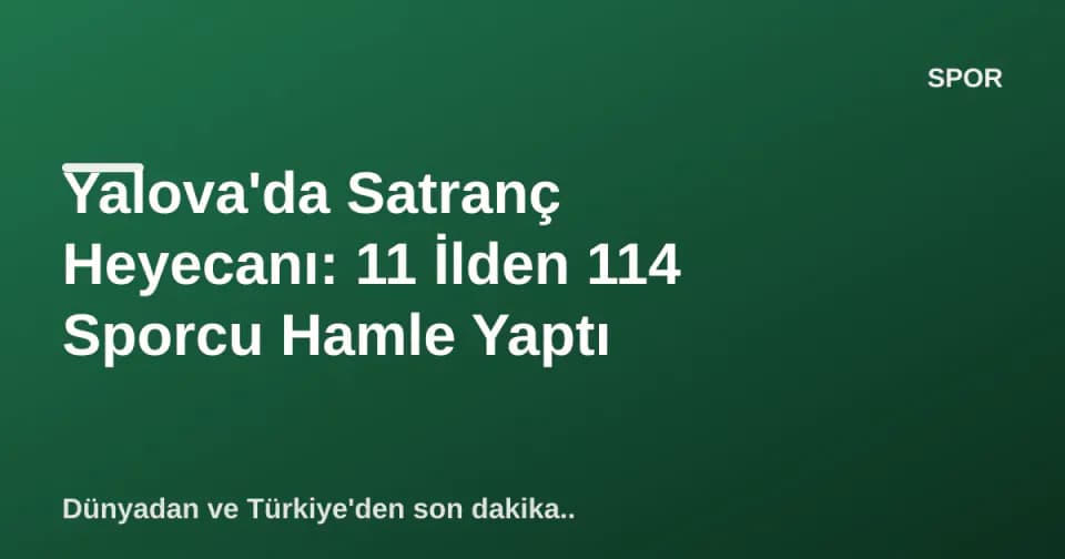 Yalova'da Satranç Heyecanı: 11 İlden 114 Sporcu Hamle Yaptı görseli