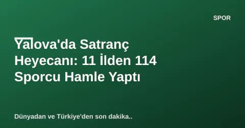Yalova'da Satranç Heyecanı: 11 İlden 114 Sporcu Hamle Yaptı