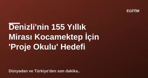 Denizli'nin 155 Yıllık Mirası Kocamektep İçin 'Proje Okulu' Hedefi