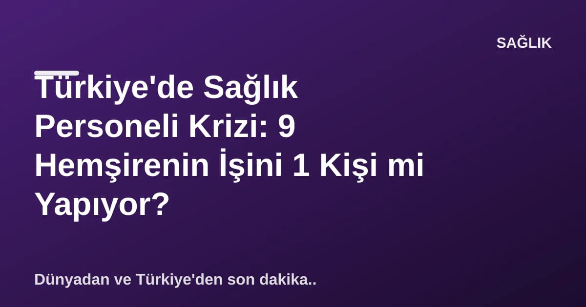 Türkiye'de Sağlık Personeli Krizi: 9 Hemşirenin İşini 1 Kişi mi Yapıyor? Türkiye'de Sağlık Personeli Krizi: 9 Hemşirenin İşini 1 Kişi mi Yapıyor?