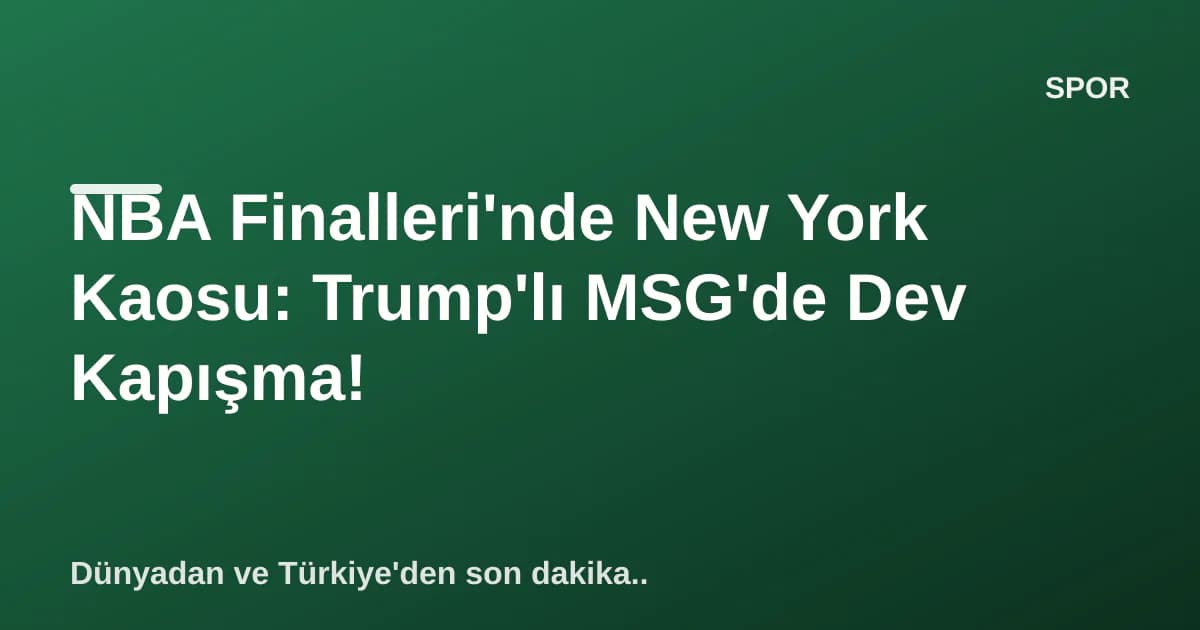 NBA Finalleri'nde New York Kaosu: Trump'lı MSG'de Dev Kapışma! NBA Finalleri'nde New York Kaosu: Trump'lı MSG'de Dev Kapışma!
