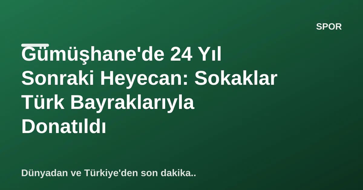 Gümüşhane'de 24 Yıl Sonraki Heyecan: Sokaklar Türk Bayraklarıyla Donatıldı Gümüşhane'de 24 Yıl Sonraki Heyecan: Sokaklar Türk Bayraklarıyla Donatıldı