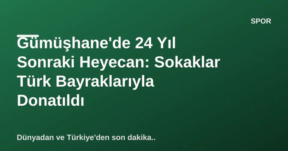 Gümüşhane'de 24 Yıl Sonraki Heyecan: Sokaklar Türk Bayraklarıyla Donatıldı görseli