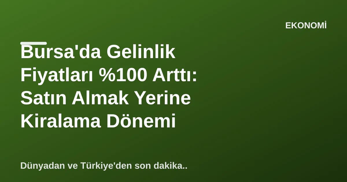 Bursa'da Gelinlik Fiyatları %100 Arttı: Satın Almak Yerine Kiralama Dönemi