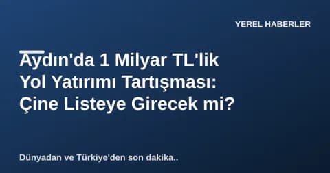 Aydın'da 1 Milyar TL'lik Yol Yatırımı Tartışması: Çine Listeye Girecek mi?