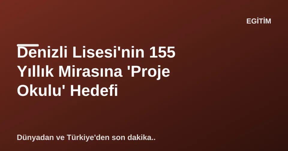 Denizli Lisesi'nin 155 Yıllık Mirasına 'Proje Okulu' Hedefi görseli