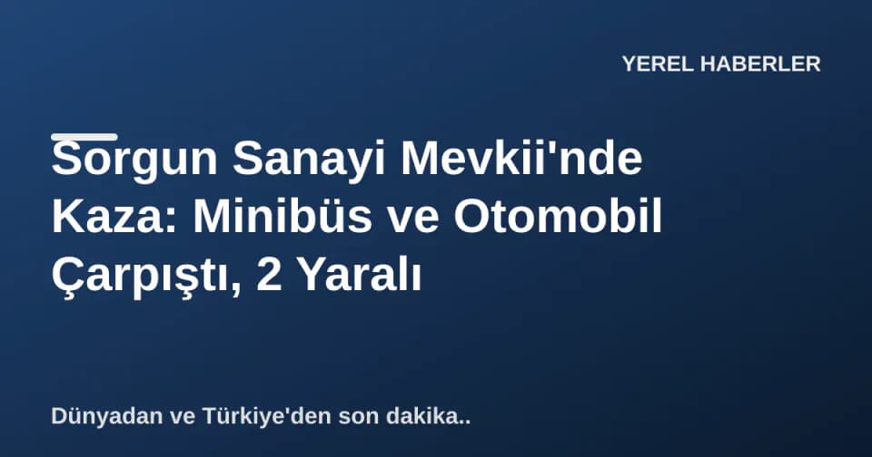 Sorgun Sanayi Mevkii'nde Kaza: Minibüs ve Otomobil Çarpıştı, 2 Yaralı görseli