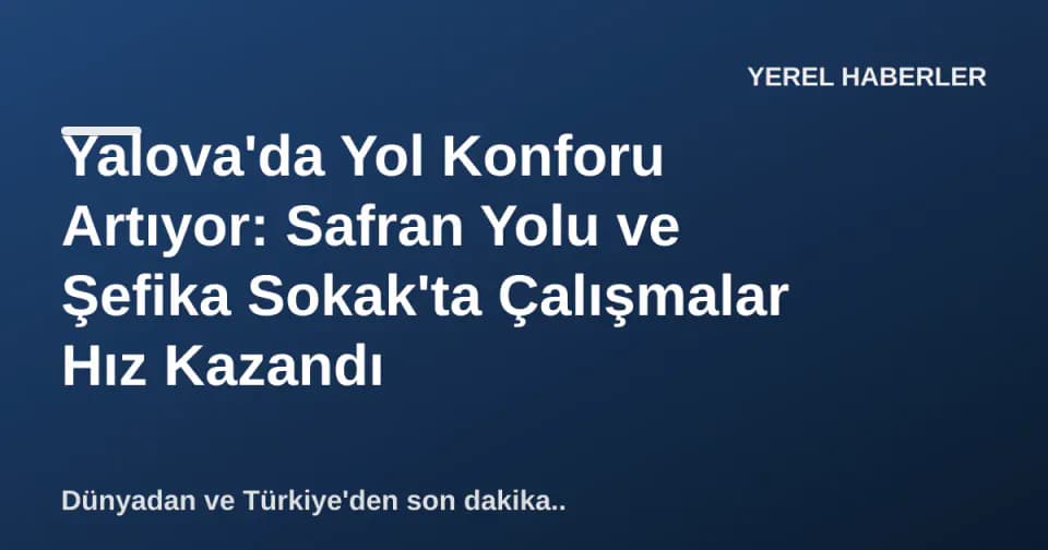 Yalova'da Yol Konforu Artıyor: Safran Yolu ve Şefika Sokak'ta Çalışmalar Hız Kazandı görseli