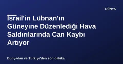 İsrail'in Lübnan'ın Güneyine Düzenlediği Hava Saldırılarında Can Kaybı Artıyor
