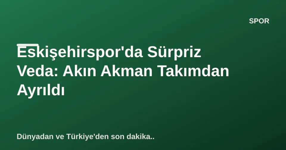 Eskişehirspor'da Sürpriz Veda: Akın Akman Takımdan Ayrıldı görseli