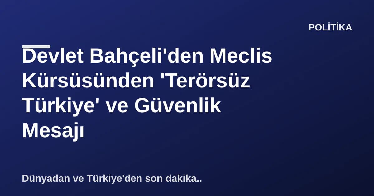 Devlet Bahçeli'den Meclis Kürsüsünden 'Terörsüz Türkiye' ve Güvenlik Mesajı