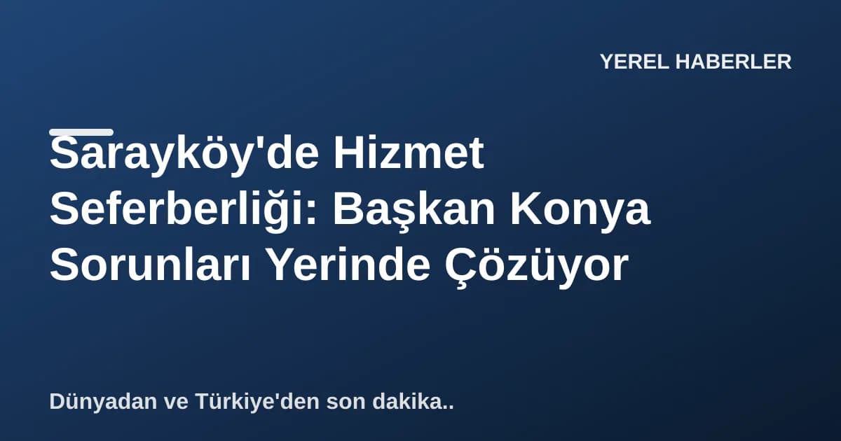 Sarayköy'de Hizmet Seferberliği: Başkan Konya Sorunları Yerinde Çözüyor
