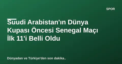 Suudi Arabistan'ın Dünya Kupası Öncesi Senegal Maçı İlk 11'i Belli Oldu