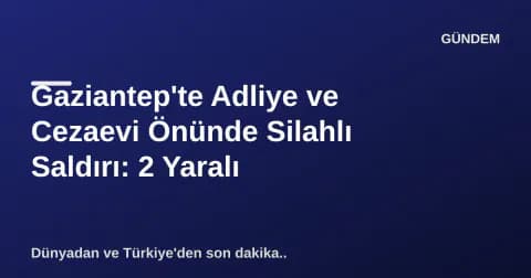 Gaziantep'te Adliye ve Cezaevi Önünde Silahlı Saldırı: 2 Yaralı