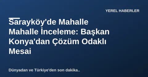 Sarayköy'de Mahalle Mahalle İnceleme: Başkan Konya'dan Çözüm Odaklı Mesai