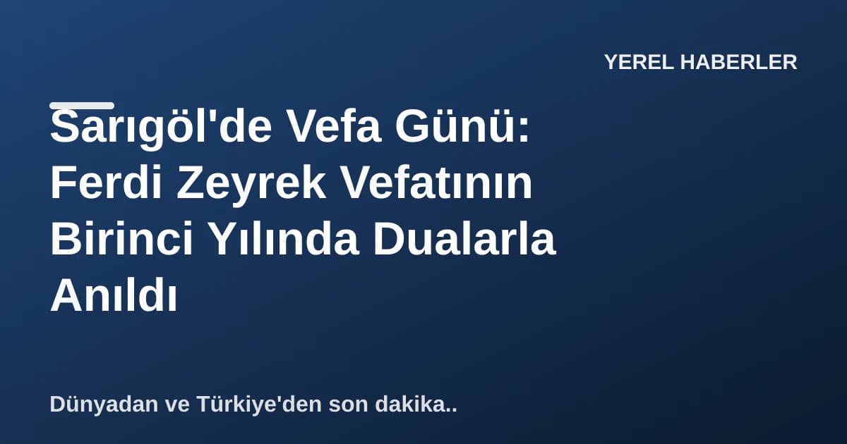 Sarıgöl'de Vefa Günü: Ferdi Zeyrek Vefatının Birinci Yılında Dualarla Anıldı
