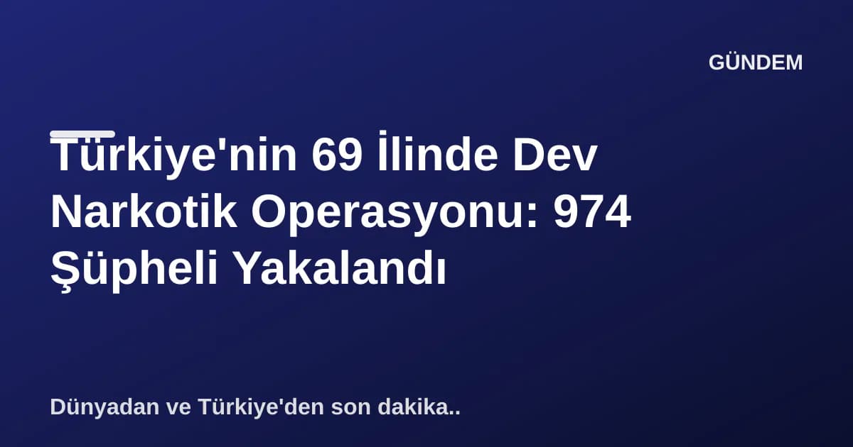 Türkiye'nin 69 İlinde Dev Narkotik Operasyonu: 974 Şüpheli Yakalandı