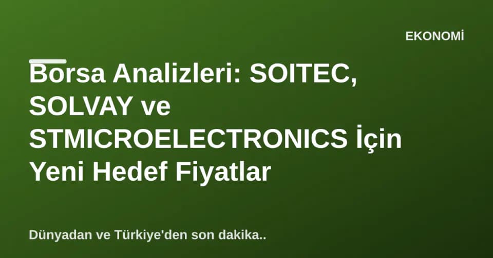 Borsa Analizleri: SOITEC, SOLVAY ve STMICROELECTRONICS İçin Yeni Hedef Fiyatlar görseli