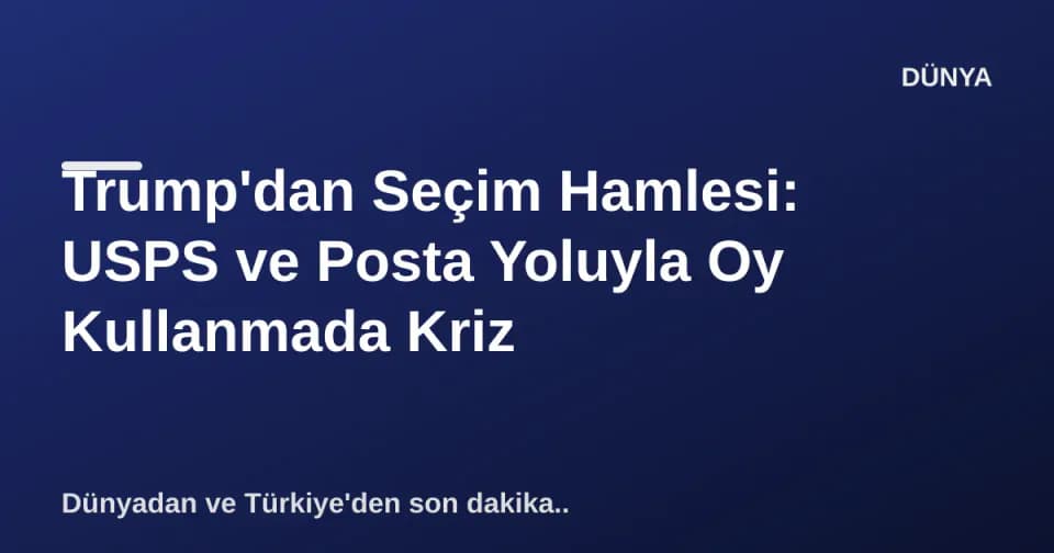 Trump'dan Seçim Hamlesi: USPS ve Posta Yoluyla Oy Kullanmada Kriz görseli