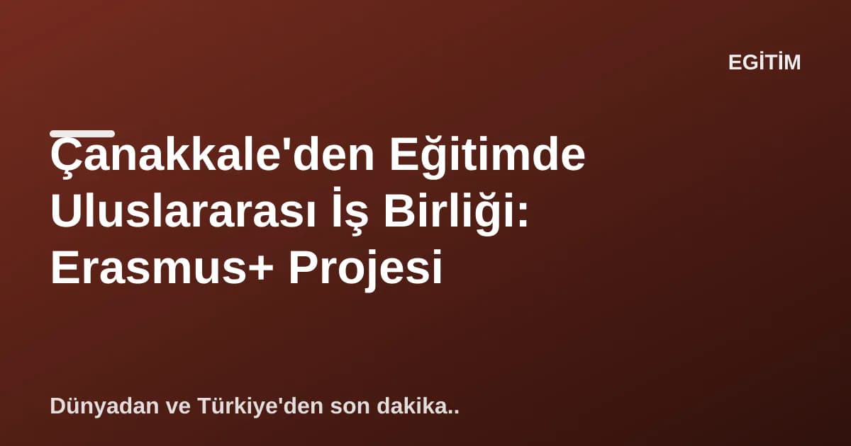 Çanakkale'den Eğitimde Uluslararası İş Birliği: Erasmus+ Projesi Çanakkale'den Eğitimde Uluslararası İş Birliği: Erasmus+ Projesi
