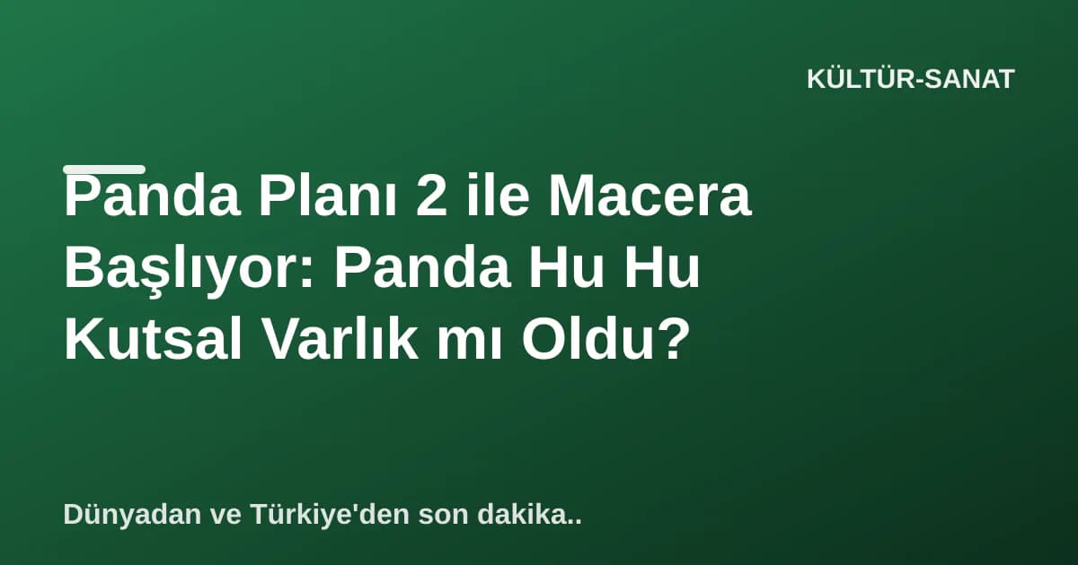Panda Planı 2 ile Macera Başlıyor: Panda Hu Hu Kutsal Varlık mı Oldu?