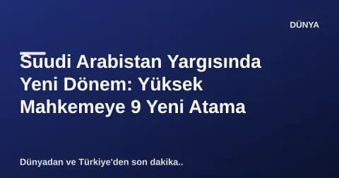Suudi Arabistan Yargısında Yeni Dönem: Yüksek Mahkemeye 9 Yeni Atama