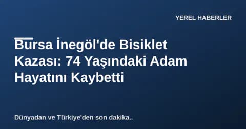 Bursa İnegöl'de Bisiklet Kazası: 74 Yaşındaki Adam Hayatını Kaybetti