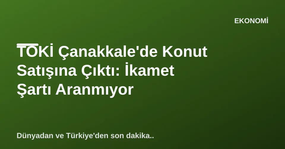TOKİ Çanakkale'de Konut Satışına Çıktı: İkamet Şartı Aranmıyor görseli