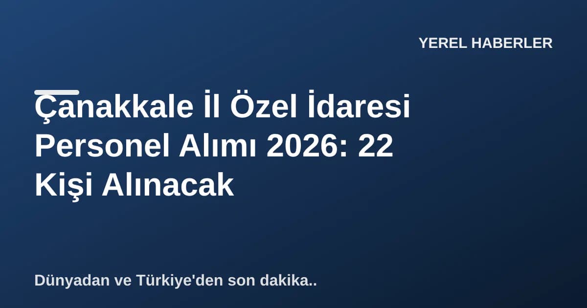 Çanakkale İl Özel İdaresi Personel Alımı 2026: 22 Kişi Alınacak Çanakkale İl Özel İdaresi Personel Alımı 2026: 22 Kişi Alınacak